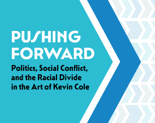 Pushing Forward: Politics, Social Conflict, and the Racial Divide in the Art of Kevin Cole