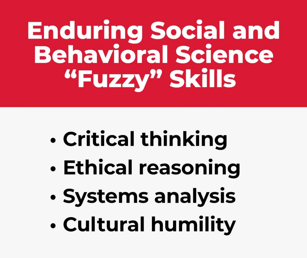 Text that reads, "Enduring Social and Behavioral Science "Fuzzy" Skills: Critical thinking; Ethical reasoning; Systems analysis; and Cultural humility."